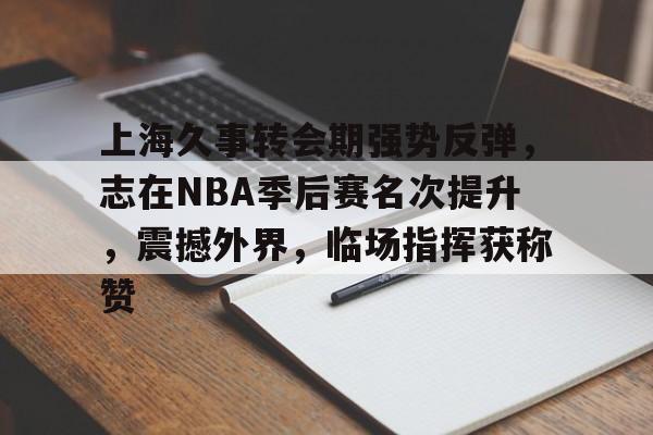 开云- 上海久事转会期强势反弹，志在NBA季后赛名次提升，震撼外界，临场指挥获称赞