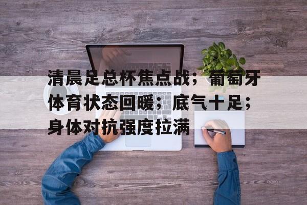 开云体育平台-清晨足总杯焦点战；葡萄牙体育状态回暖；底气十足；身体对抗强度拉满的简单介绍